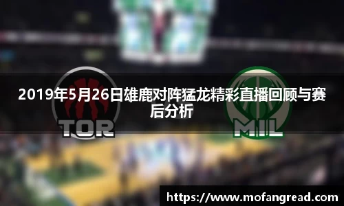 2019年5月26日雄鹿对阵猛龙精彩直播回顾与赛后分析