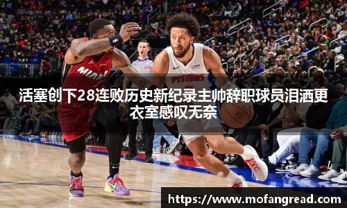 活塞创下28连败历史新纪录主帅辞职球员泪洒更衣室感叹无奈