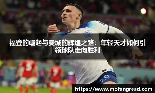 福登的崛起与曼城的辉煌之路：年轻天才如何引领球队走向胜利